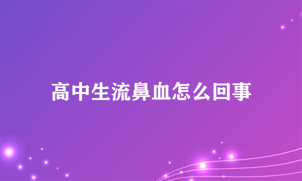 高中生流鼻血怎么回事