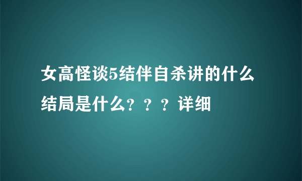 女高怪谈5结伴自杀讲的什么 结局是什么？？？详细