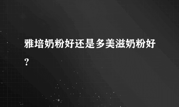 雅培奶粉好还是多美滋奶粉好？