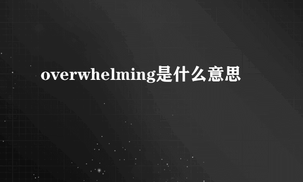 overwhelming是什么意思