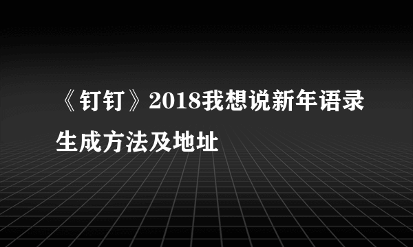 《钉钉》2018我想说新年语录生成方法及地址