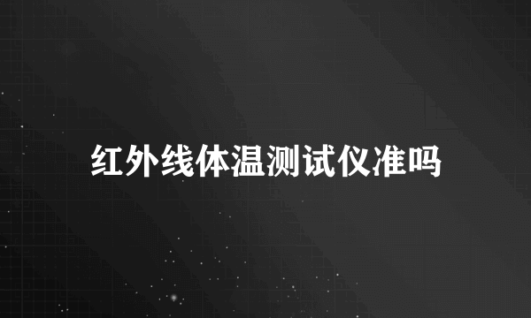 红外线体温测试仪准吗