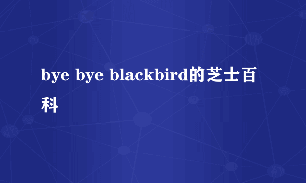 bye bye blackbird的芝士百科