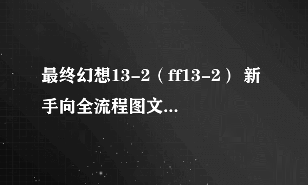 最终幻想13-2（ff13-2） 新手向全流程图文白金攻略