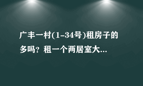 广丰一村(1-34号)租房子的多吗？租一个两居室大概多少钱？