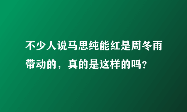 不少人说马思纯能红是周冬雨带动的，真的是这样的吗？