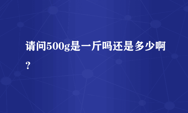 请问500g是一斤吗还是多少啊？