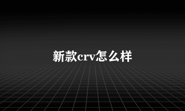 新款crv怎么样