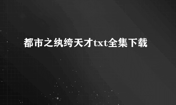 都市之纨绔天才txt全集下载