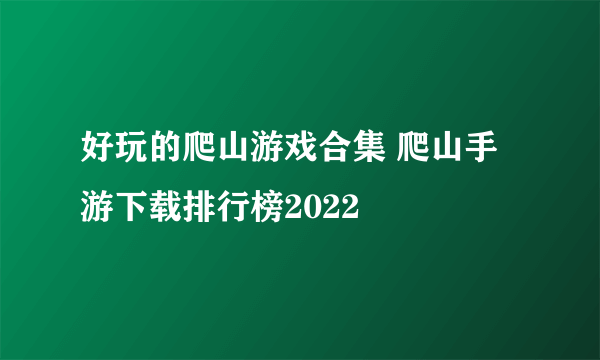 好玩的爬山游戏合集 爬山手游下载排行榜2022