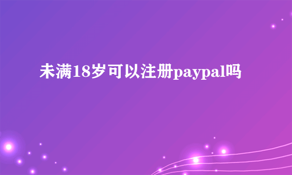 未满18岁可以注册paypal吗