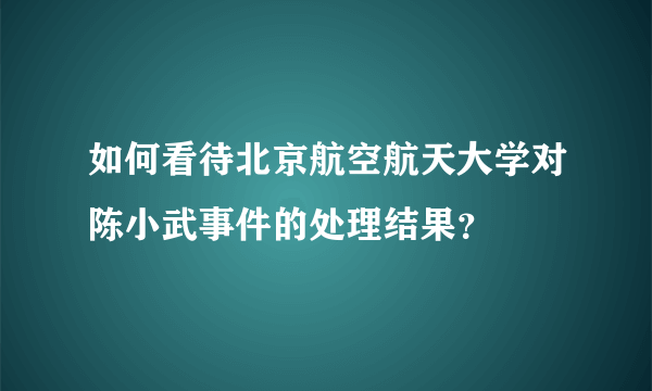 如何看待北京航空航天大学对陈小武事件的处理结果？