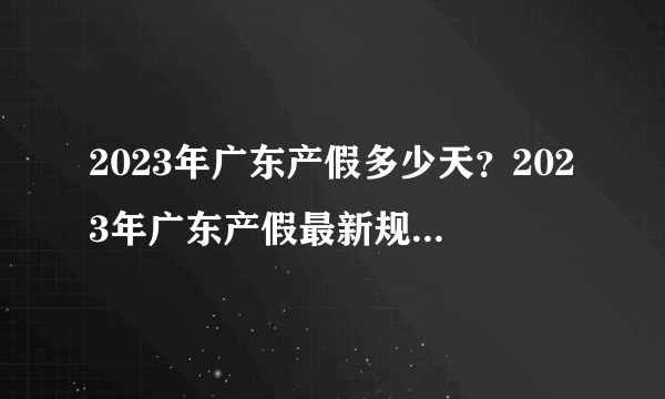 2023年广东产假多少天？2023年广东产假最新规定是什么？