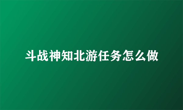 斗战神知北游任务怎么做