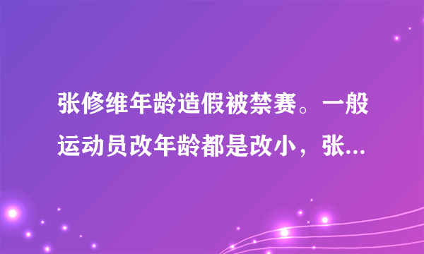 张修维年龄造假被禁赛。一般运动员改年龄都是改小，张修维为什么改大两岁？