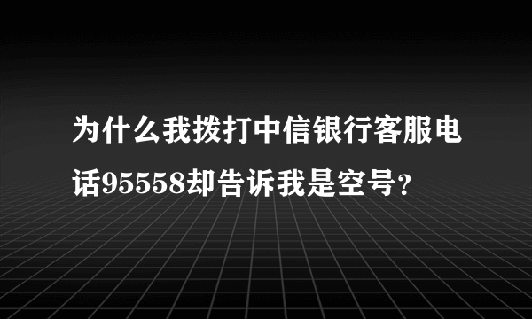 为什么我拨打中信银行客服电话95558却告诉我是空号？