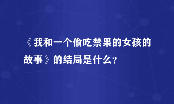 《我和一个偷吃禁果的女孩的故事》的结局是什么？