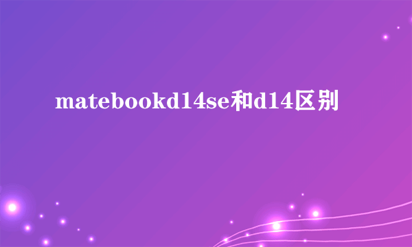 matebookd14se和d14区别