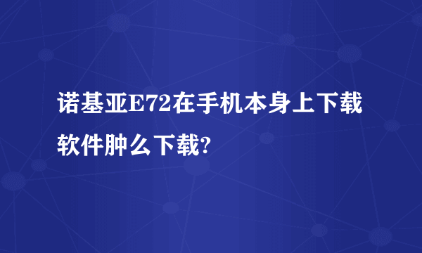 诺基亚E72在手机本身上下载软件肿么下载?