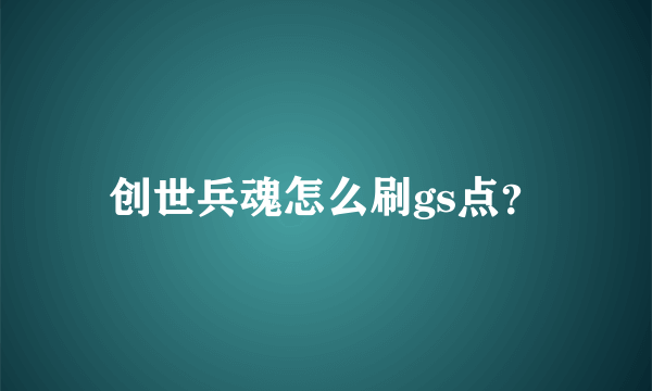 创世兵魂怎么刷gs点？