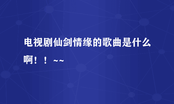 电视剧仙剑情缘的歌曲是什么啊！！~~