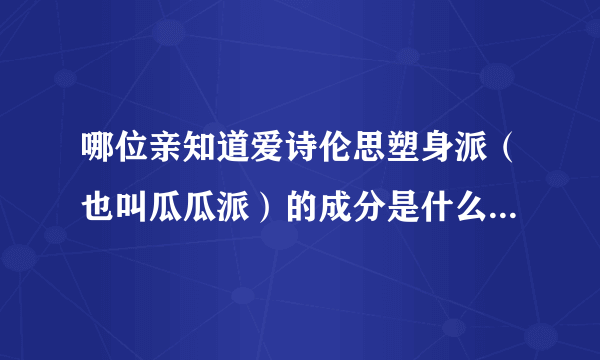 哪位亲知道爱诗伦思塑身派（也叫瓜瓜派）的成分是什么？有没有毒副作用？