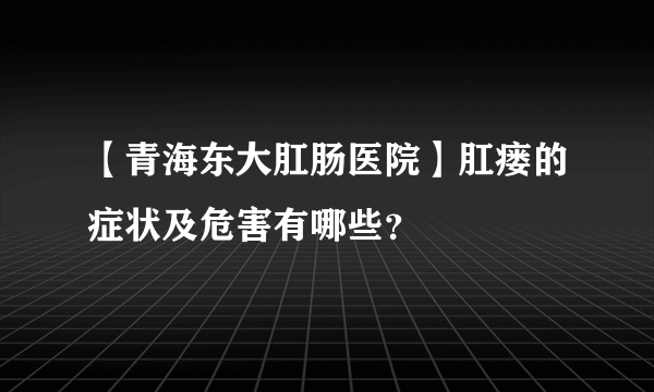 【青海东大肛肠医院】肛瘘的症状及危害有哪些？