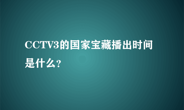 CCTV3的国家宝藏播出时间是什么？