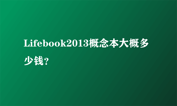 Lifebook2013概念本大概多少钱？