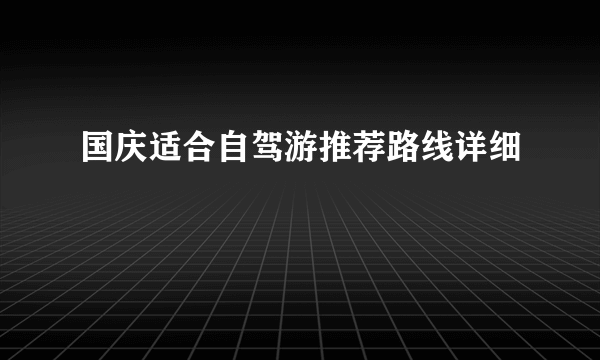 国庆适合自驾游推荐路线详细