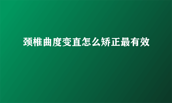 颈椎曲度变直怎么矫正最有效