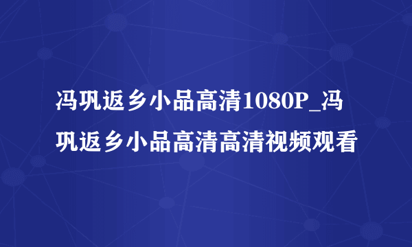 冯巩返乡小品高清1080P_冯巩返乡小品高清高清视频观看