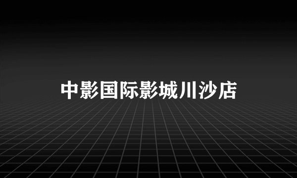 中影国际影城川沙店