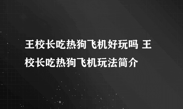 王校长吃热狗飞机好玩吗 王校长吃热狗飞机玩法简介