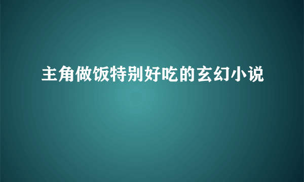 主角做饭特别好吃的玄幻小说