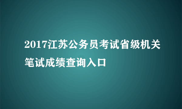 2017江苏公务员考试省级机关笔试成绩查询入口