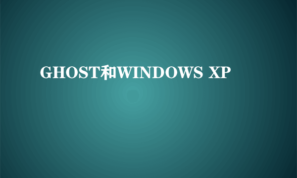 GHOST和WINDOWS XP