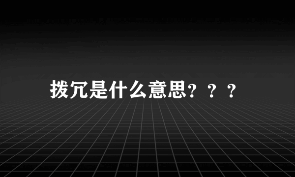 拨冗是什么意思？？？