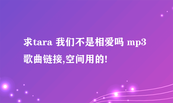 求tara 我们不是相爱吗 mp3 歌曲链接,空间用的!