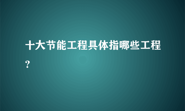 十大节能工程具体指哪些工程？