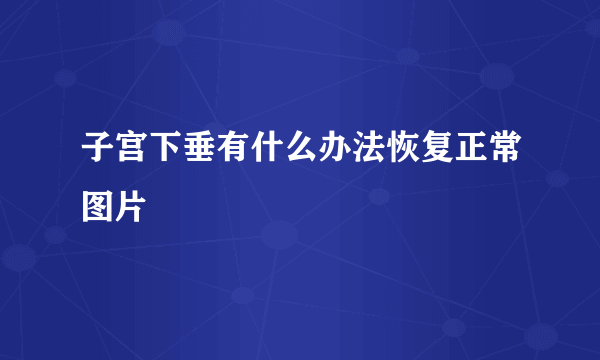 子宫下垂有什么办法恢复正常图片