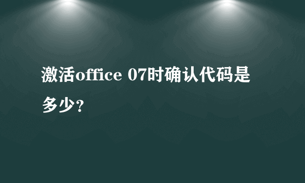 激活office 07时确认代码是多少？