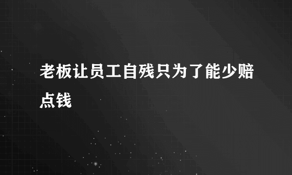 老板让员工自残只为了能少赔点钱