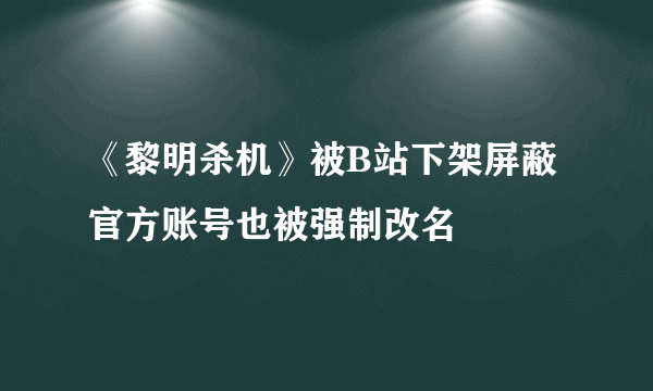 《黎明杀机》被B站下架屏蔽 官方账号也被强制改名