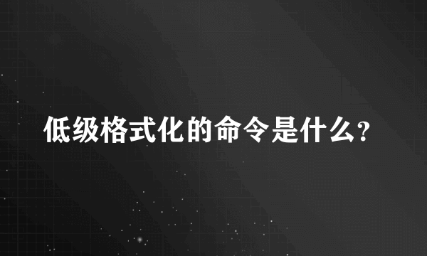 低级格式化的命令是什么？