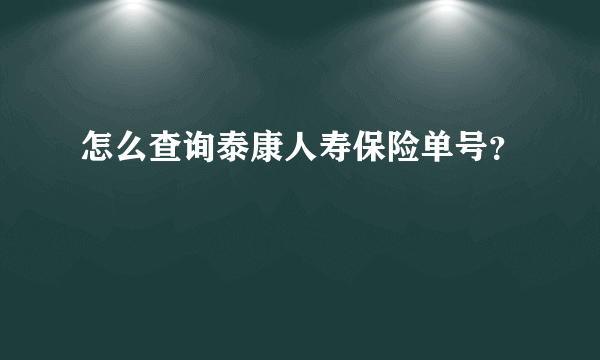 怎么查询泰康人寿保险单号？