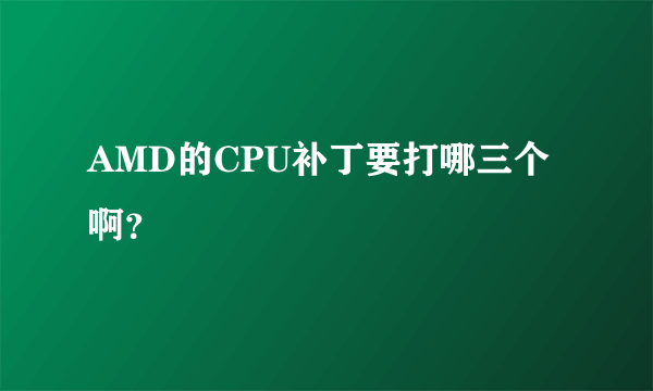 AMD的CPU补丁要打哪三个啊？