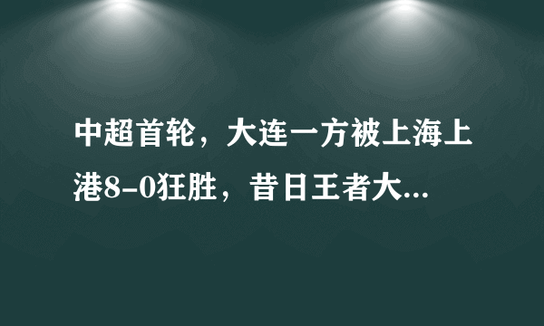 中超首轮，大连一方被上海上港8-0狂胜，昔日王者大连足球到底怎么了？