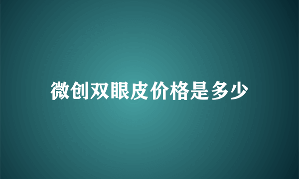 微创双眼皮价格是多少