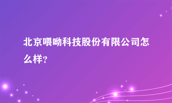 北京喂呦科技股份有限公司怎么样？